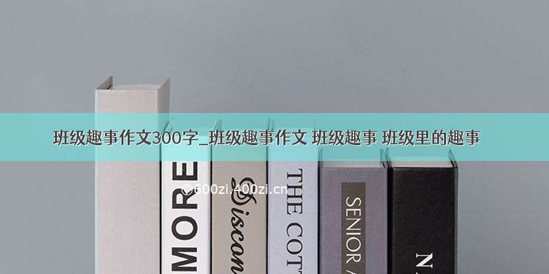 班级趣事作文300字_班级趣事作文 班级趣事 班级里的趣事