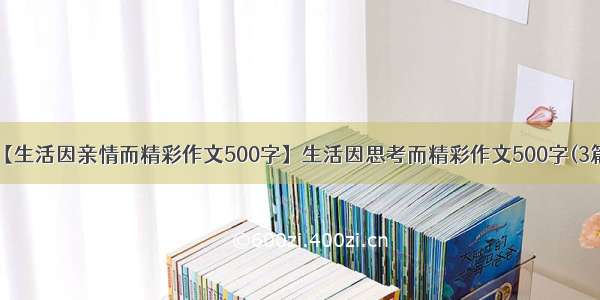 【生活因亲情而精彩作文500字】生活因思考而精彩作文500字(3篇)