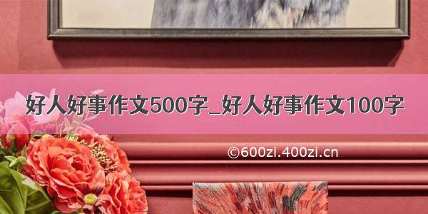 好人好事作文500字_好人好事作文100字