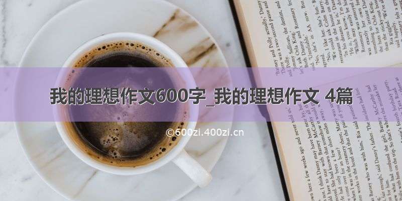 我的理想作文600字_我的理想作文 4篇