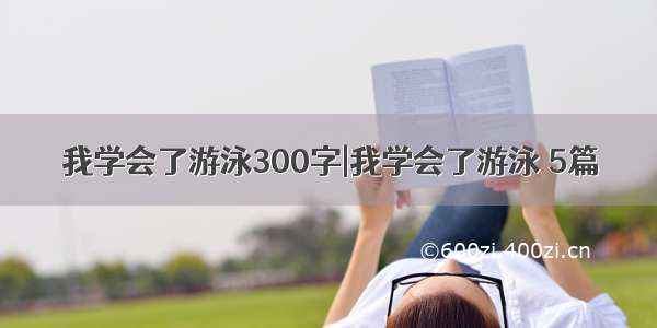 我学会了游泳300字|我学会了游泳 5篇