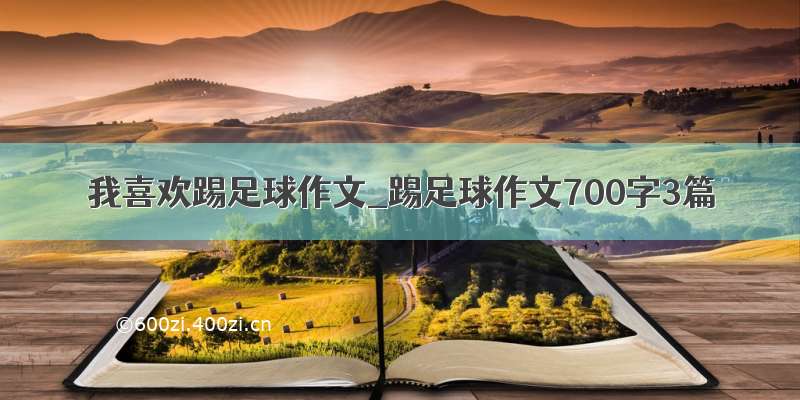 我喜欢踢足球作文_踢足球作文700字3篇