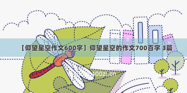 【仰望星空作文600字】仰望星空的作文700百字 3篇