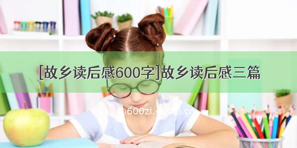 [故乡读后感600字]故乡读后感三篇