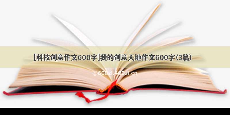 [科技创意作文600字]我的创意天地作文600字(3篇)