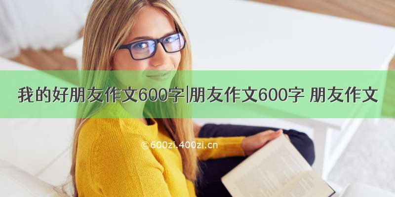 我的好朋友作文600字|朋友作文600字 朋友作文