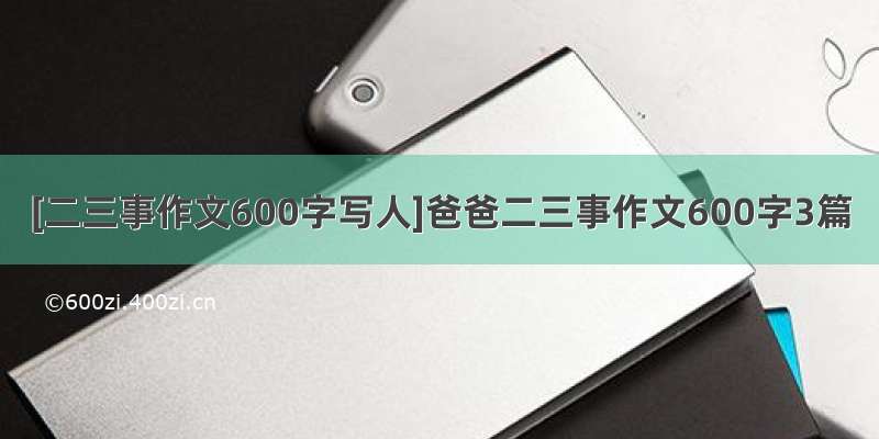 [二三事作文600字写人]爸爸二三事作文600字3篇