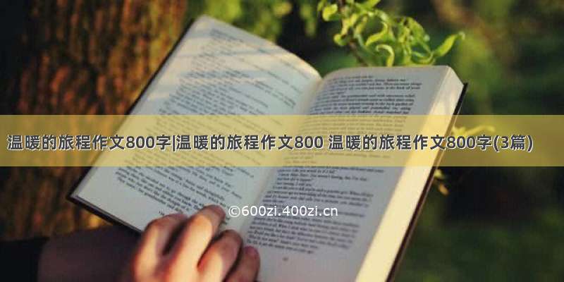 温暖的旅程作文800字|温暖的旅程作文800 温暖的旅程作文800字(3篇)