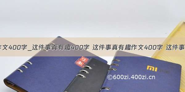 这件事真有趣作文400字_这件事真有趣400字 这件事真有趣作文400字 这件事真让我难忘3篇