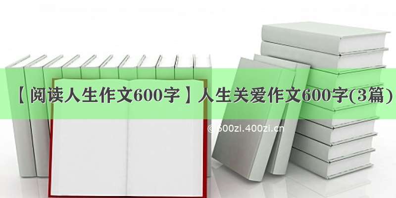 【阅读人生作文600字】人生关爱作文600字(3篇)