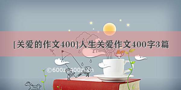 [关爱的作文400]人生关爱作文400字3篇