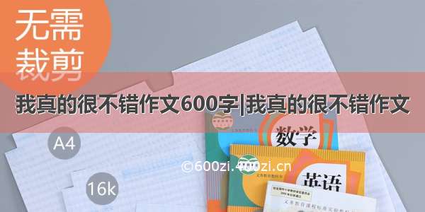 我真的很不错作文600字|我真的很不错作文