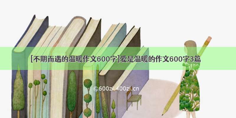 [不期而遇的温暖作文600字]爱是温暖的作文600字3篇