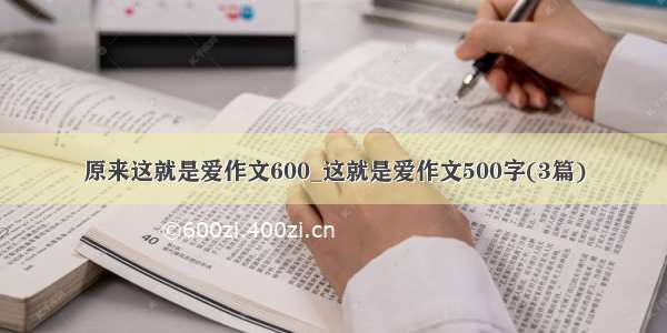 原来这就是爱作文600_这就是爱作文500字(3篇)