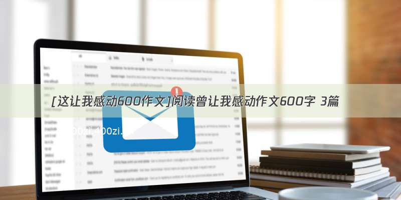 [这让我感动600作文]阅读曾让我感动作文600字 3篇