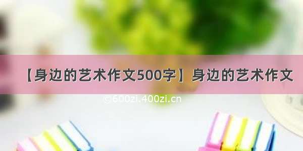 【身边的艺术作文500字】身边的艺术作文