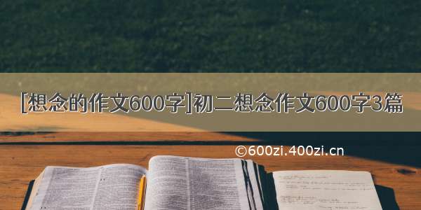 [想念的作文600字]初二想念作文600字3篇