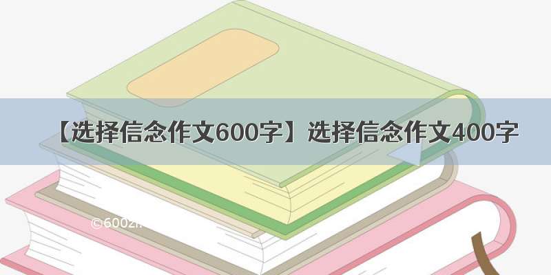 【选择信念作文600字】选择信念作文400字