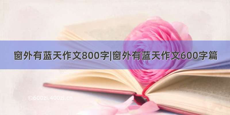 窗外有蓝天作文800字|窗外有蓝天作文600字篇