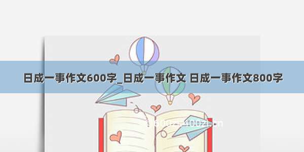 日成一事作文600字_日成一事作文 日成一事作文800字