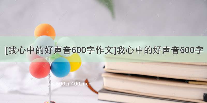 [我心中的好声音600字作文]我心中的好声音600字