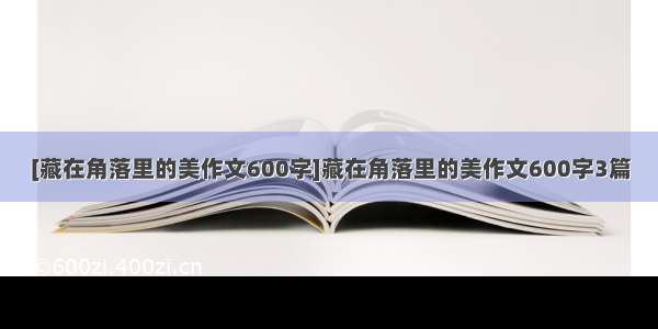 [藏在角落里的美作文600字]藏在角落里的美作文600字3篇