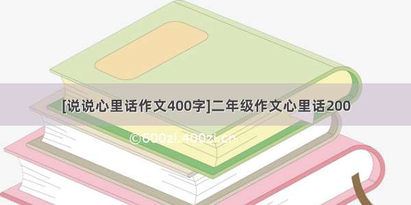 [说说心里话作文400字]二年级作文心里话200