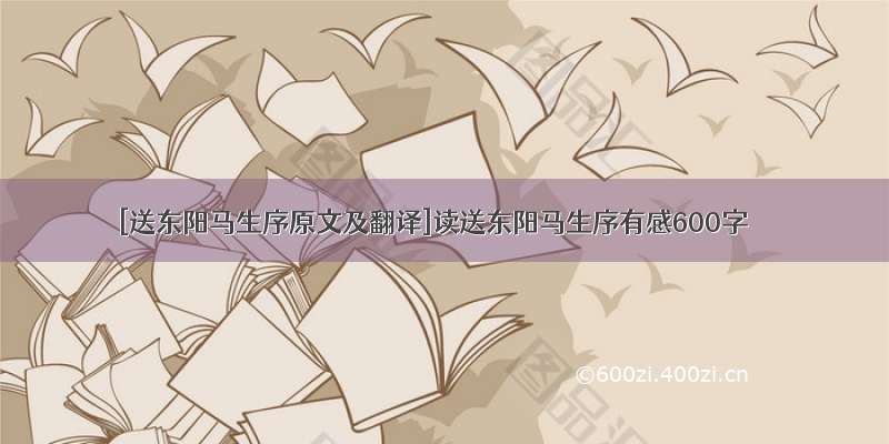 [送东阳马生序原文及翻译]读送东阳马生序有感600字