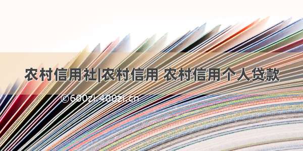 农村信用社|农村信用 农村信用个人贷款