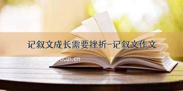 记叙文成长需要挫折-记叙文作文