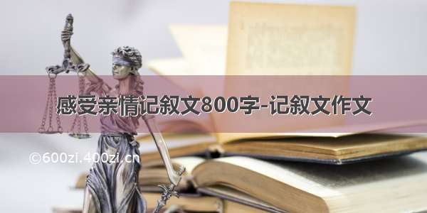 感受亲情记叙文800字-记叙文作文