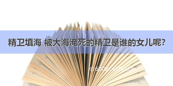 精卫填海 被大海淹死的精卫是谁的女儿呢？