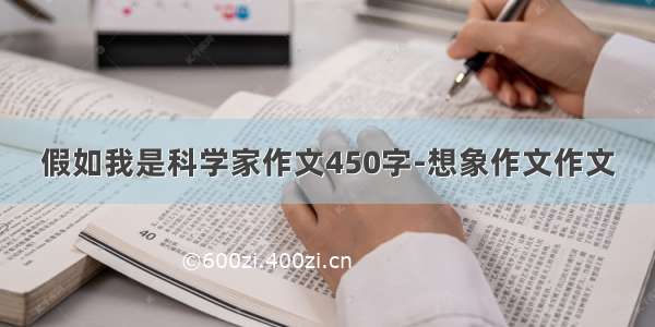 假如我是科学家作文450字-想象作文作文