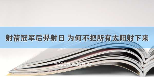 射箭冠军后羿射日 为何不把所有太阳射下来