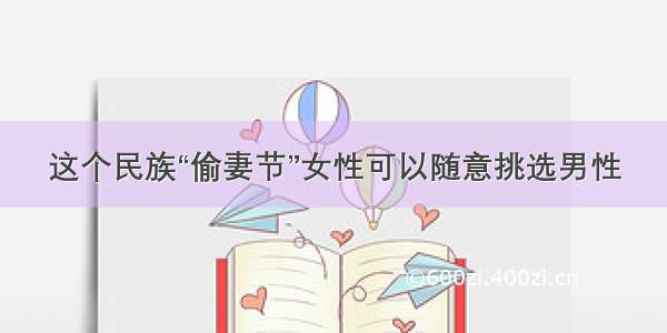 这个民族“偷妻节”女性可以随意挑选男性