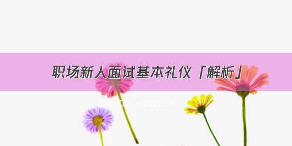 职场新人面试基本礼仪「解析」