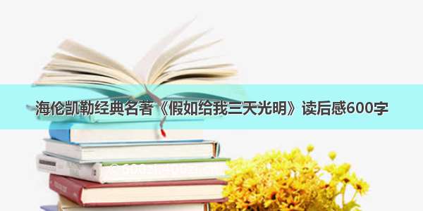 海伦凯勒经典名著《假如给我三天光明》读后感600字