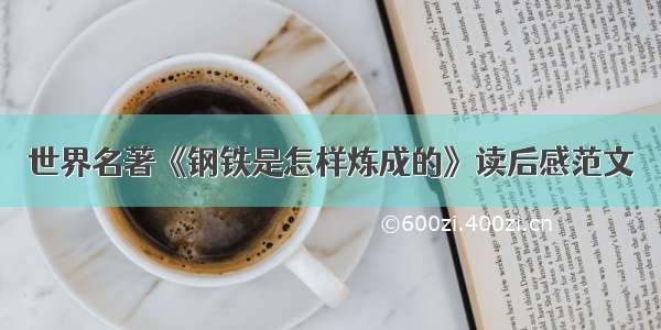 世界名著《钢铁是怎样炼成的》读后感范文