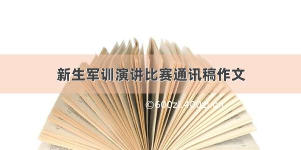 新生军训演讲比赛通讯稿作文