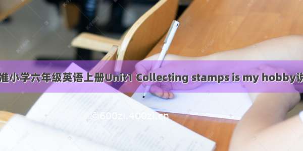 新标准小学六年级英语上册Unit1 Collecting stamps is my hobby说课稿