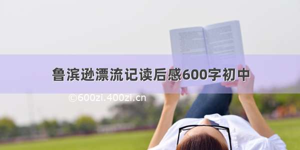 鲁滨逊漂流记读后感600字初中