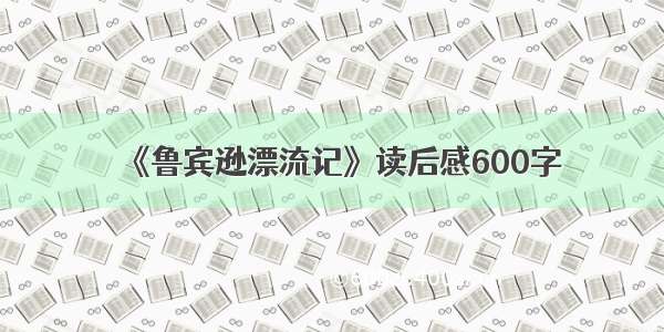 《鲁宾逊漂流记》读后感600字