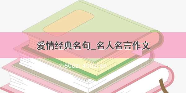 爱情经典名句_名人名言作文