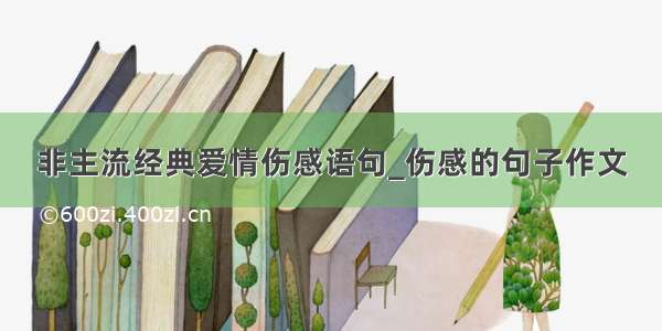 非主流经典爱情伤感语句_伤感的句子作文