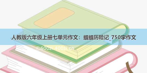 人教版六年级上册七单元作文：蝈蝈历险记_750字作文