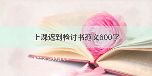 上课迟到检讨书范文600字