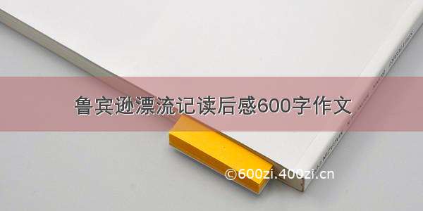 鲁宾逊漂流记读后感600字作文