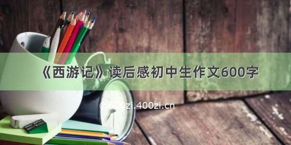 《西游记》读后感初中生作文600字