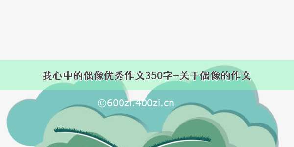 我心中的偶像优秀作文350字-关于偶像的作文