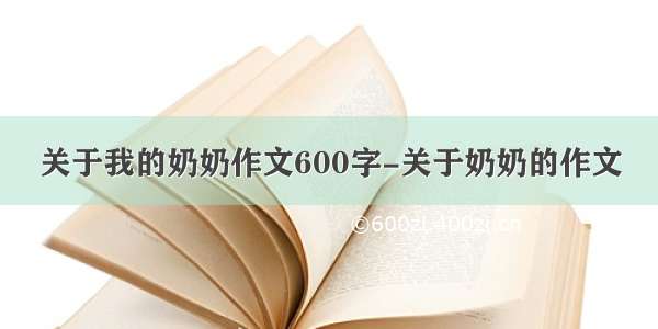 关于我的奶奶作文600字-关于奶奶的作文